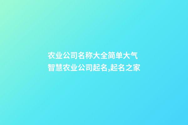 农业公司名称大全简单大气 智慧农业公司起名,起名之家-第1张-公司起名-玄机派